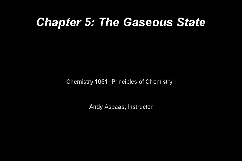 Chapter 5: The Gaseous State Chemistry 1061: Principles of Chemistry I Andy Aspaas, Instructor