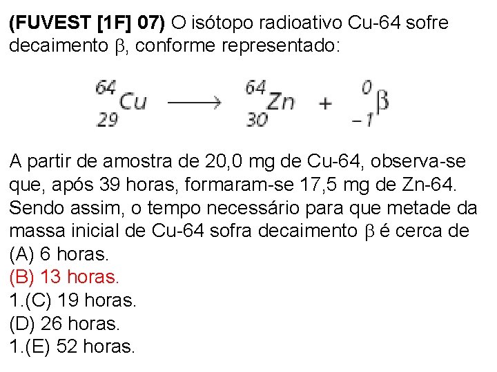 (FUVEST [1 F] 07) O isótopo radioativo Cu-64 sofre decaimento , conforme representado: A