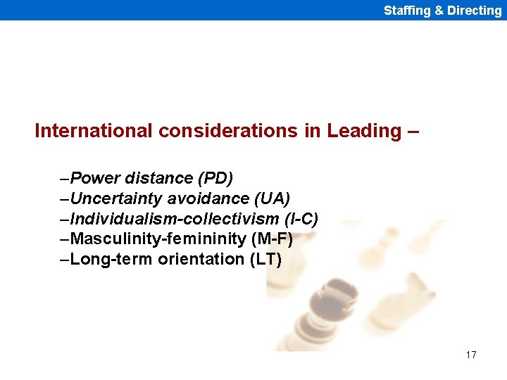 Staffing & Directing International considerations in Leading – –Power distance (PD) –Uncertainty avoidance (UA)