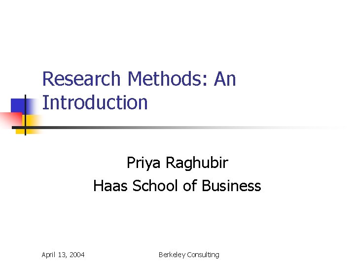 Research Methods: An Introduction Priya Raghubir Haas School of Business April 13, 2004 Berkeley