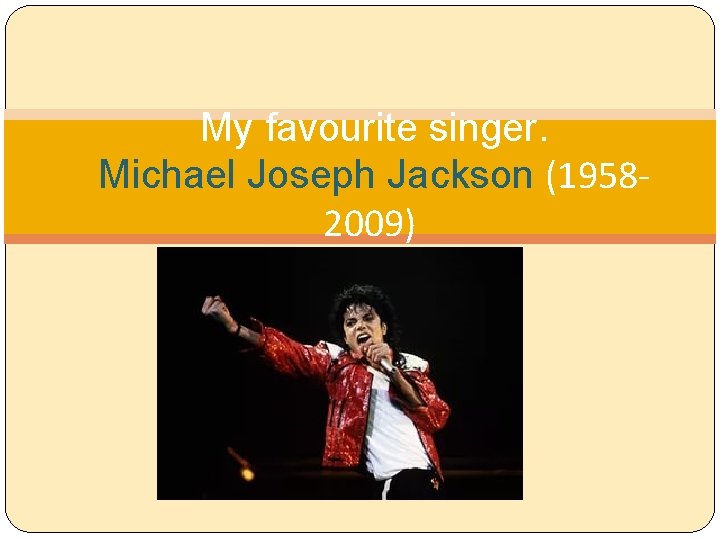 My favourite singer. Michael Joseph Jackson (19582009) 