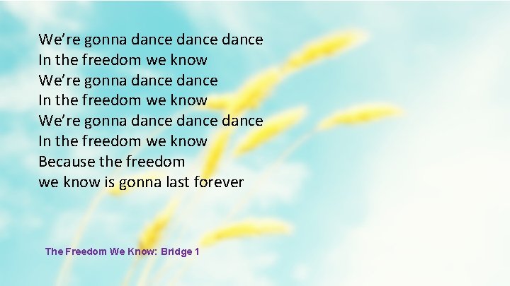 We’re gonna dance dance In the freedom we know Because the freedom we know