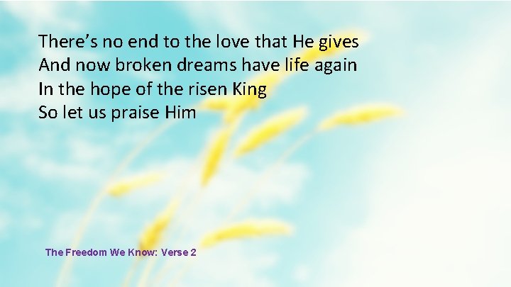 There’s no end to the love that He gives And now broken dreams have