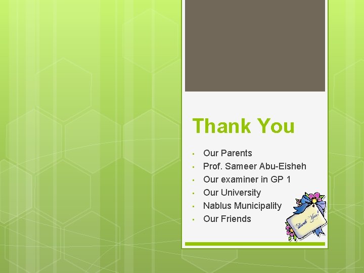 Thank You • • • Our Parents Prof. Sameer Abu-Eisheh Our examiner in GP