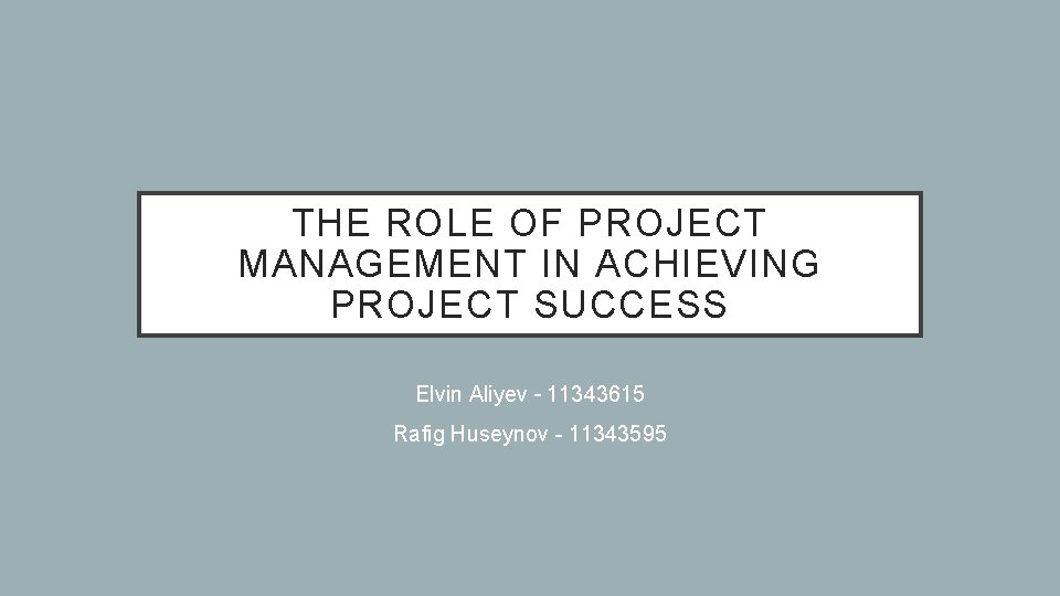 THE ROLE OF PROJECT MANAGEMENT IN ACHIEVING PROJECT SUCCESS Elvin Aliyev – 11343615 Rafig