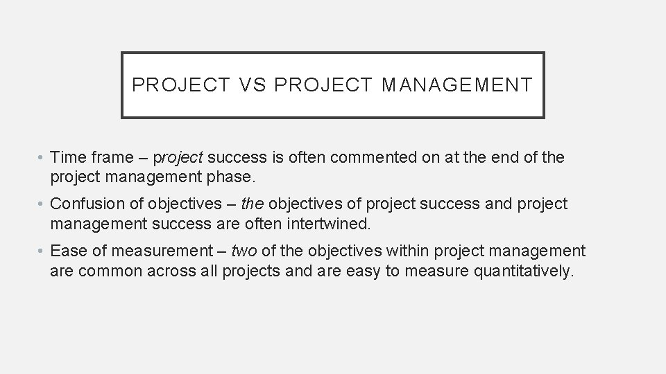 PROJECT VS PROJECT MANAGEMENT • Time frame – project success is often commented on