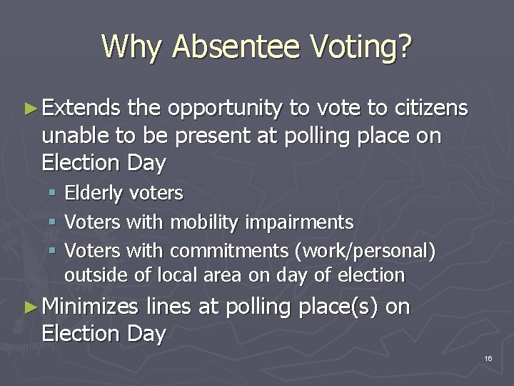 Why Absentee Voting? ► Extends the opportunity to vote to citizens unable to be