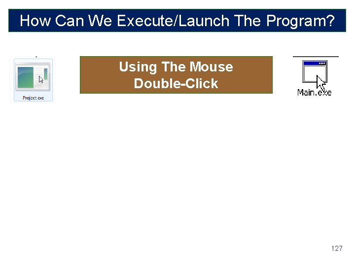 How Can We Execute/Launch The Program? Using The Mouse Double-Click 127 