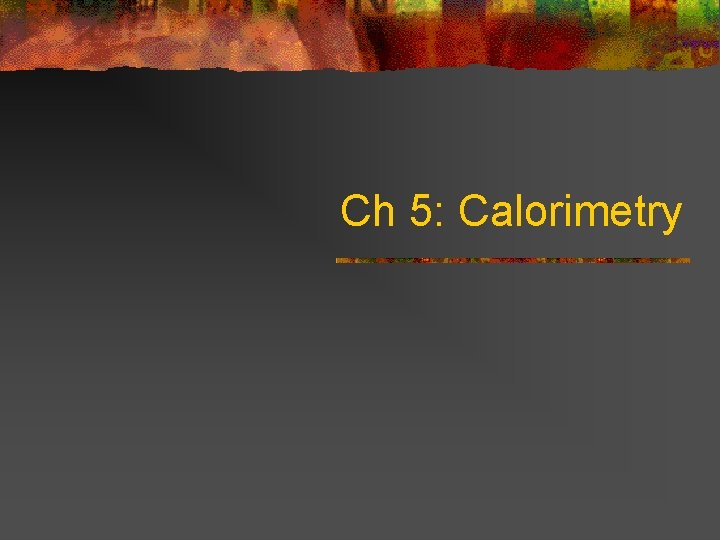 Ch 5: Calorimetry 