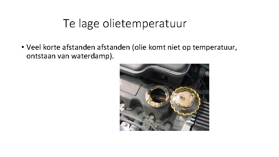 Te lage olietemperatuur • Veel korte afstanden (olie komt niet op temperatuur, ontstaan van