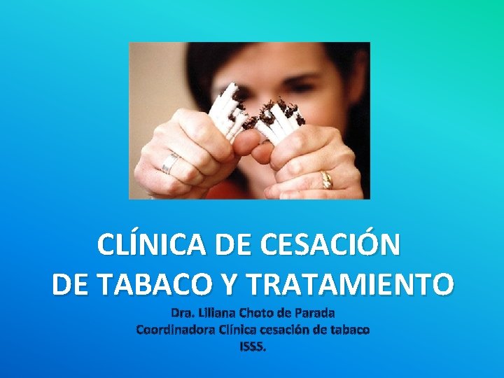 CLÍNICA DE CESACIÓN DE TABACO Y TRATAMIENTO Dra. Liliana Choto de Parada Coordinadora Clínica