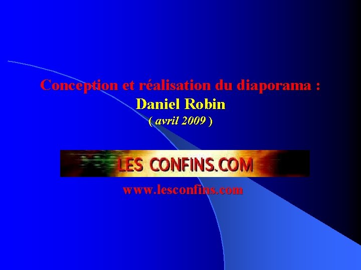 Conception et réalisation du diaporama : Daniel Robin ( avril 2009 ) www. lesconfins.