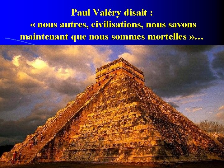 Paul Valéry disait : « nous autres, civilisations, nous savons maintenant que nous sommes