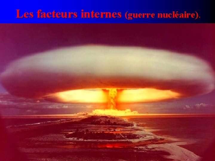 Les facteurs internes (guerre nucléaire). 