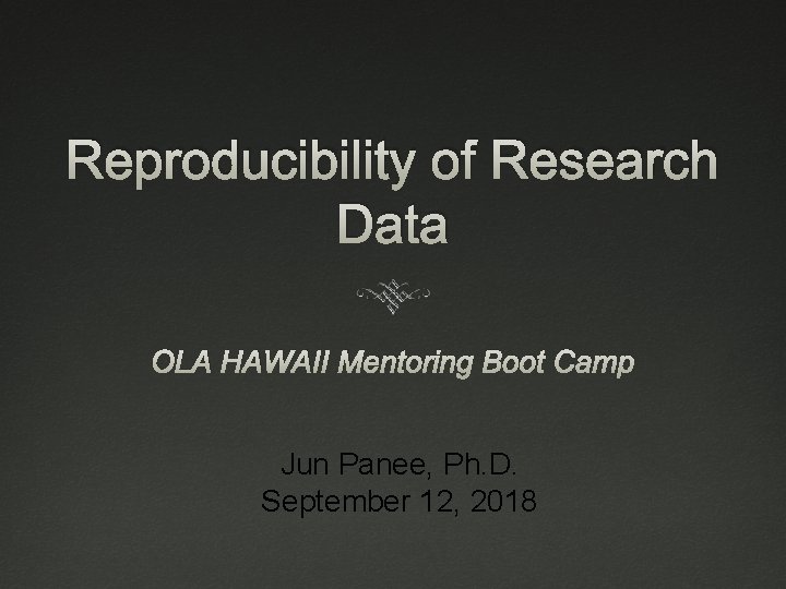 Reproducibility of Research Data OLA HAWAII Mentoring Boot Camp Jun Panee, Ph. D. September