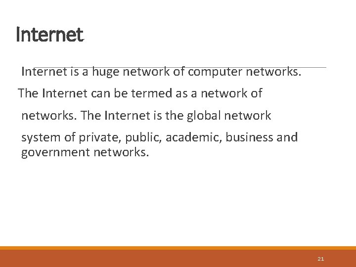 Internet is a huge network of computer networks. The Internet can be termed as