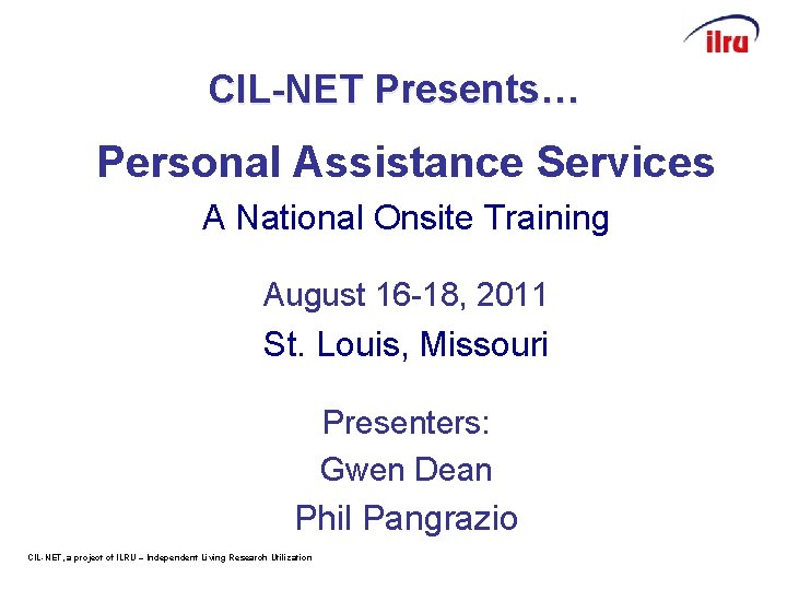 CIL-NET Presents… Personal Assistance Services A National Onsite Training August 16 -18, 2011 St.