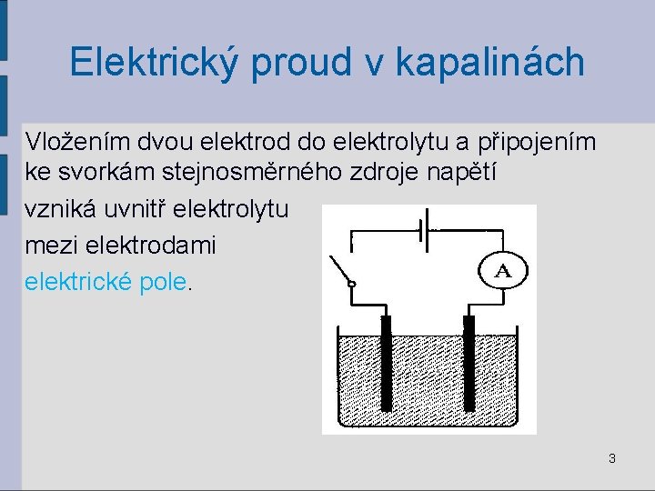 Elektrický proud v kapalinách Vložením dvou elektrod do elektrolytu a připojením ke svorkám stejnosměrného