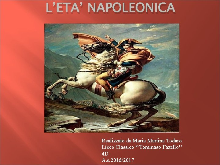 L’ETA’ NAPOLEONICA Realizzato da Maria Martina Todaro Liceo Classico ‘‘Tommaso Fazello’’ 4 D A.