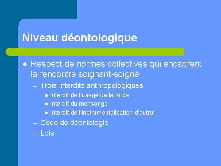 Niveau déontologique l Respect de normes collectives qui encadrent la rencontre soignant-soigné – Trois