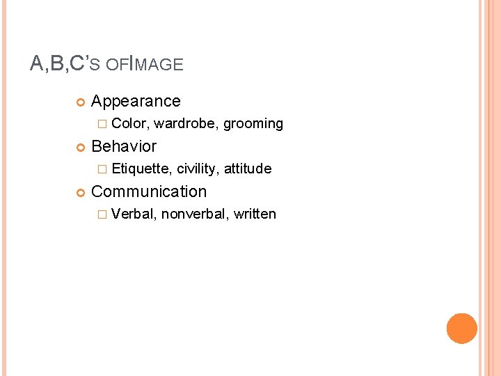 A, B, C’S OFIMAGE Appearance � Color, wardrobe, grooming Behavior � Etiquette, civility, attitude