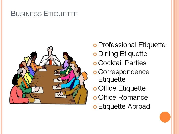 BUSINESS ETIQUETTE Professional Etiquette Dining Etiquette Cocktail Parties Correspondence Etiquette Office Romance Etiquette Abroad