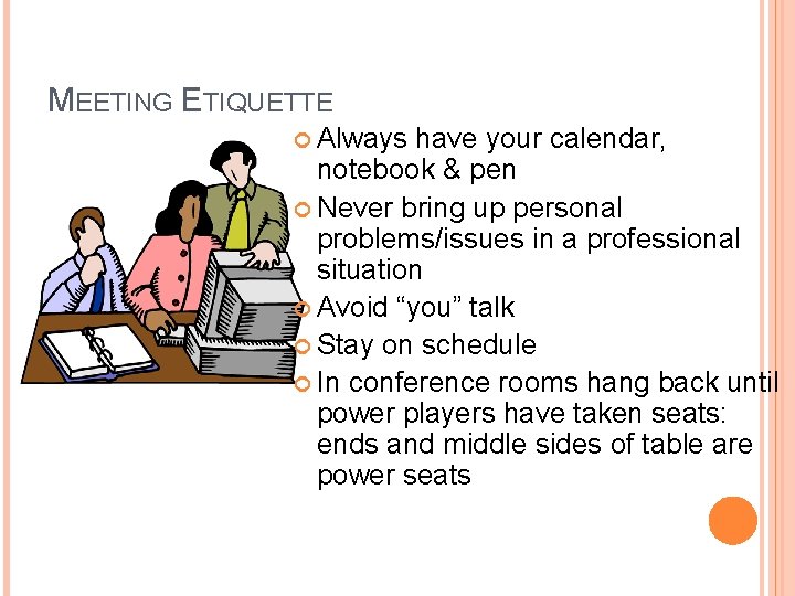 MEETING ETIQUETTE Always have your calendar, notebook & pen Never bring up personal problems/issues
