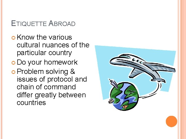 ETIQUETTE ABROAD Know the various cultural nuances of the particular country Do your homework