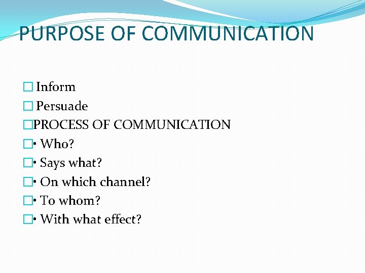 PURPOSE OF COMMUNICATION � Inform � Persuade �PROCESS OF COMMUNICATION � • Who? � PURPOSE OF COMMUNICATION � Inform � Persuade �PROCESS OF COMMUNICATION � • Who? �