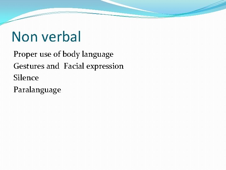 Non verbal Proper use of body language Gestures and Facial expression Silence Paralanguage Non verbal Proper use of body language Gestures and Facial expression Silence Paralanguage