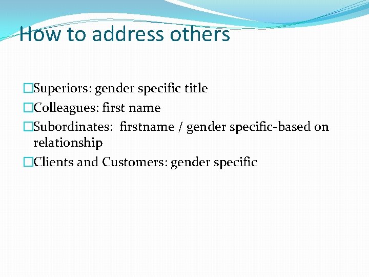 How to address others �Superiors: gender specific title �Colleagues: first name �Subordinates: firstname / How to address others �Superiors: gender specific title �Colleagues: first name �Subordinates: firstname /