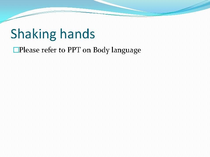 Shaking hands �Please refer to PPT on Body language Shaking hands �Please refer to PPT on Body language