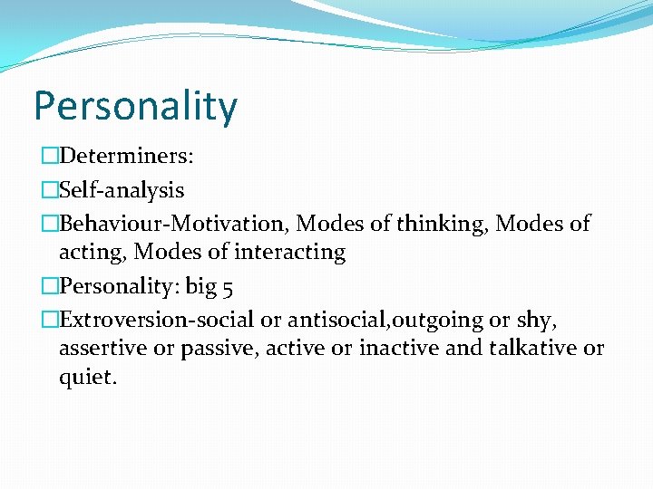 Personality �Determiners: �Self-analysis �Behaviour-Motivation, Modes of thinking, Modes of acting, Modes of interacting �Personality: Personality �Determiners: �Self-analysis �Behaviour-Motivation, Modes of thinking, Modes of acting, Modes of interacting �Personality: