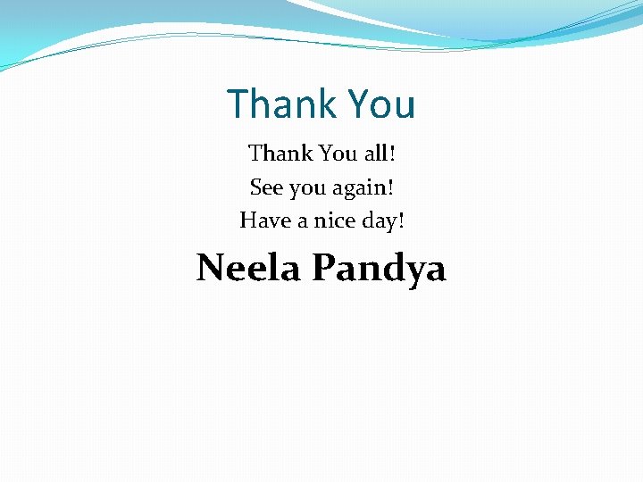 Thank You all! See you again! Have a nice day! Neela Pandya Thank You all! See you again! Have a nice day! Neela Pandya