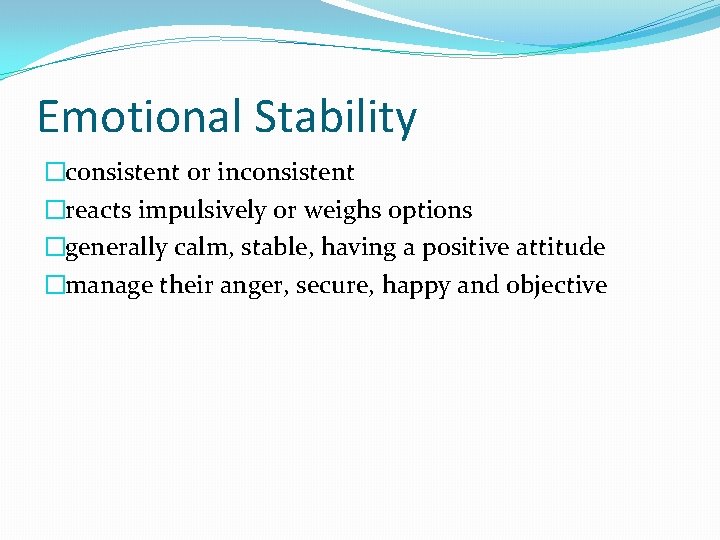 Emotional Stability �consistent or inconsistent �reacts impulsively or weighs options �generally calm, stable, having Emotional Stability �consistent or inconsistent �reacts impulsively or weighs options �generally calm, stable, having