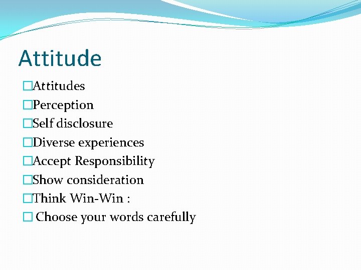 Attitude �Attitudes �Perception �Self disclosure �Diverse experiences �Accept Responsibility �Show consideration �Think Win-Win : Attitude �Attitudes �Perception �Self disclosure �Diverse experiences �Accept Responsibility �Show consideration �Think Win-Win :