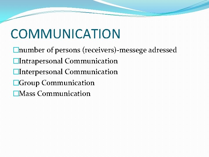 COMMUNICATION �number of persons (receivers)-messege adressed �Intrapersonal Communication �Interpersonal Communication �Group Communication �Mass Communication COMMUNICATION �number of persons (receivers)-messege adressed �Intrapersonal Communication �Interpersonal Communication �Group Communication �Mass Communication