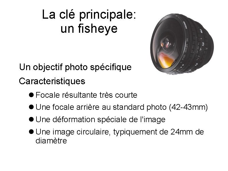 La clé principale: un fisheye Un objectif photo spécifique Caracteristiques Focale résultante très courte