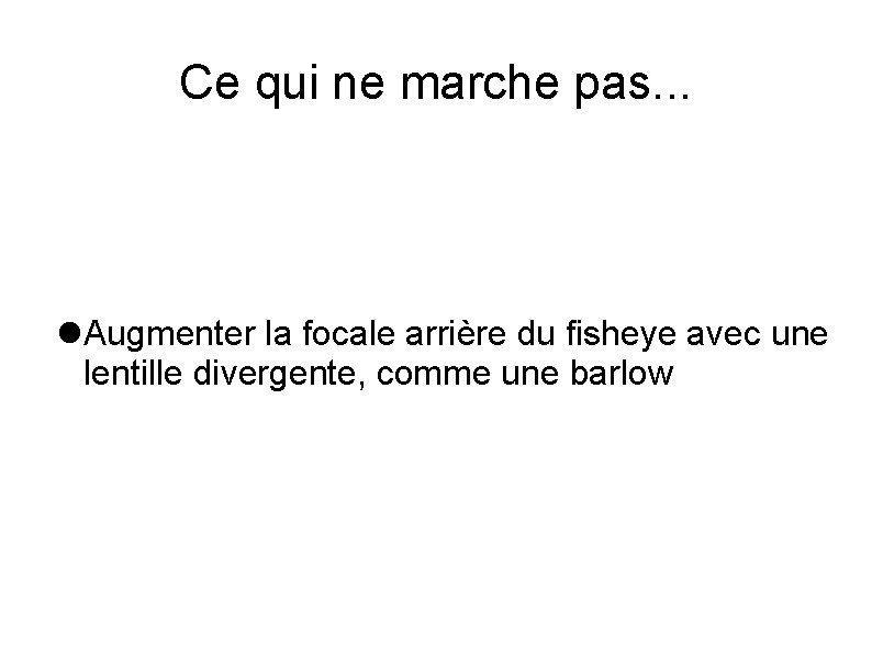 Ce qui ne marche pas. . . Augmenter la focale arrière du fisheye avec