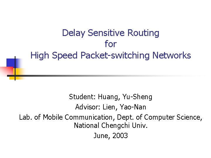Delay Sensitive Routing for High Speed Packet-switching Networks Student: Huang, Yu-Sheng Advisor: Lien, Yao-Nan