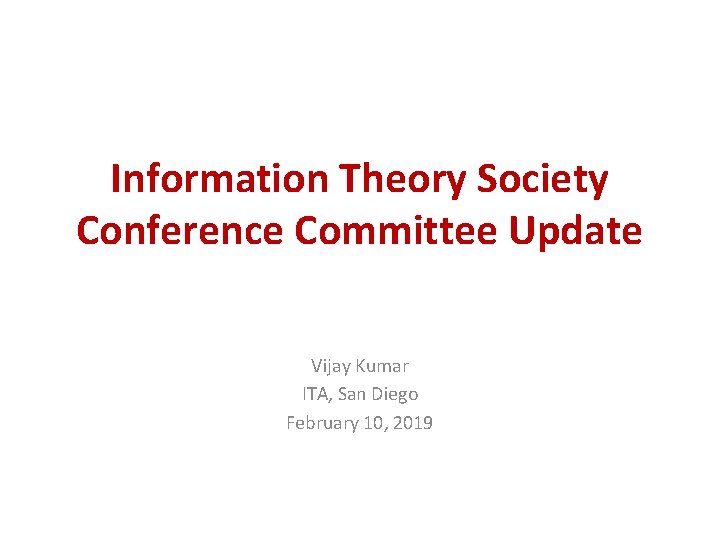 Information Theory Society Conference Committee Update Vijay Kumar ITA, San Diego February 10, 2019