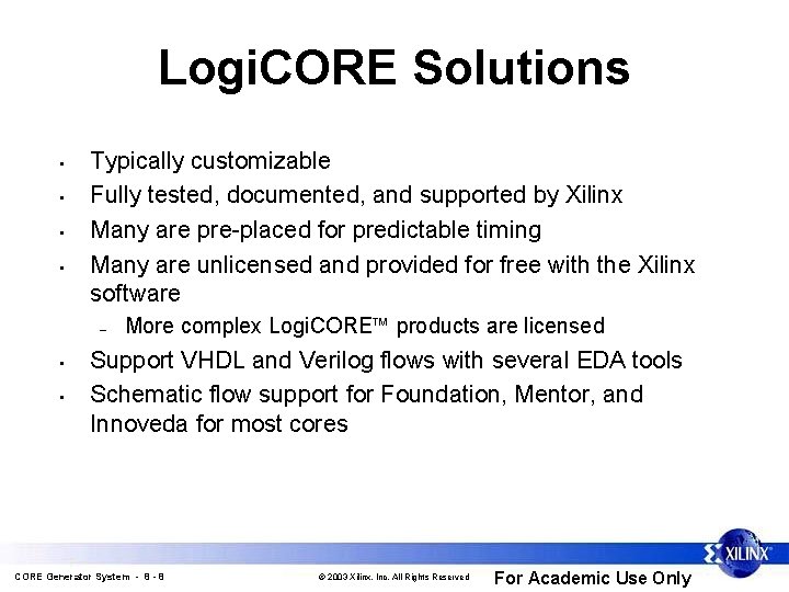 Logi. CORE Solutions • • Typically customizable Fully tested, documented, and supported by Xilinx
