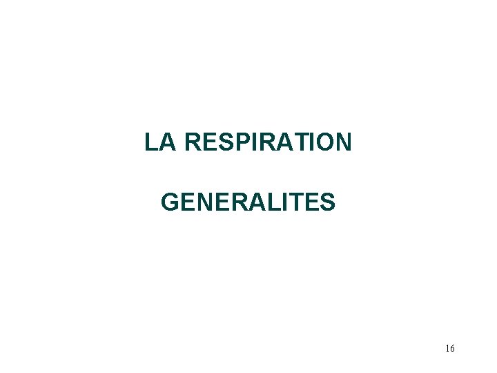 LA RESPIRATION GENERALITES 16 LA RESPIRATION GENERALITES 16