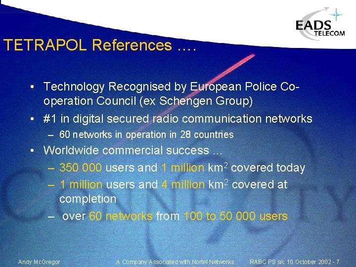 TETRAPOL References …. • Technology Recognised by European Police Cooperation Council (ex Schengen Group) TETRAPOL References …. • Technology Recognised by European Police Cooperation Council (ex Schengen Group)