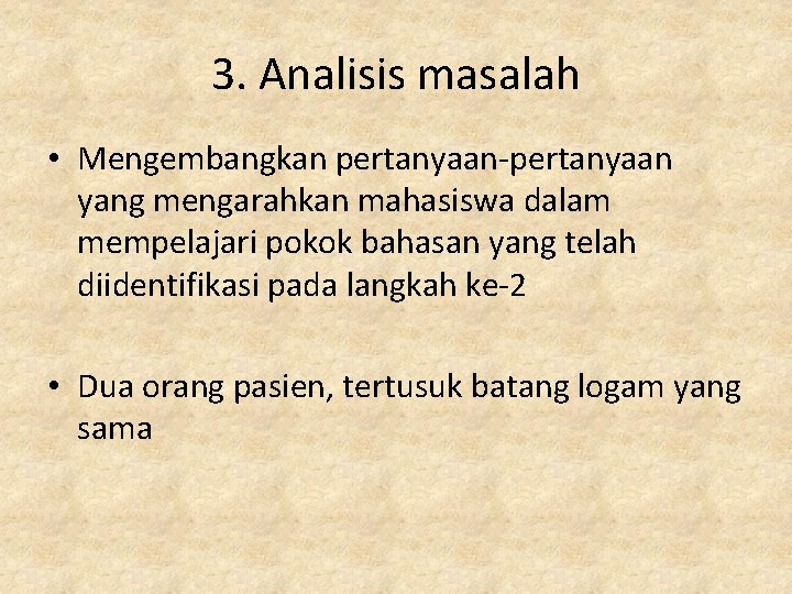 3. Analisis masalah • Mengembangkan pertanyaan-pertanyaan yang mengarahkan mahasiswa dalam mempelajari pokok bahasan yang