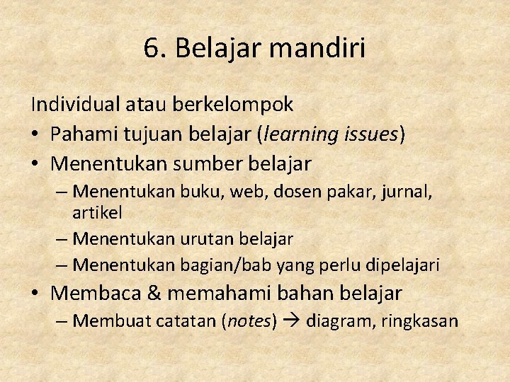 6. Belajar mandiri Individual atau berkelompok • Pahami tujuan belajar (learning issues) • Menentukan