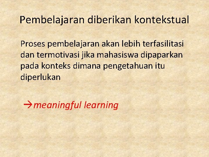Pembelajaran diberikan kontekstual Proses pembelajaran akan lebih terfasilitasi dan termotivasi jika mahasiswa dipaparkan pada