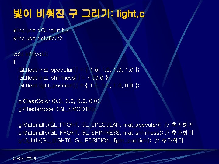 빛이 비춰진 구 그리기: light. c #include <GL/glut. h> #include <stdlib. h> void init(void)