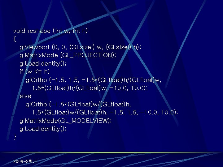 void reshape (int w, int h) { gl. Viewport (0, 0, (GLsizei) w, (GLsizei)