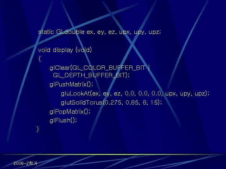 static GLdouble ex, ey, ez, upx, upy, upz; void display (void) { gl. Clear(GL_COLOR_BUFFER_BIT